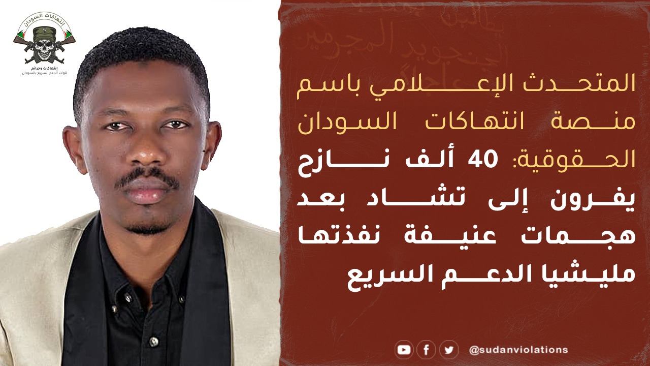 المتحدث الإعلامي باسم منصة انتهاكات السودان الحقوقية: 40 ألف نازح يفرون إلى تشاد بعد هجمات عنيفة نفذتها مليشيا الدعم السريع